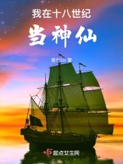 我在十八世纪当神仙小说全文免费阅读